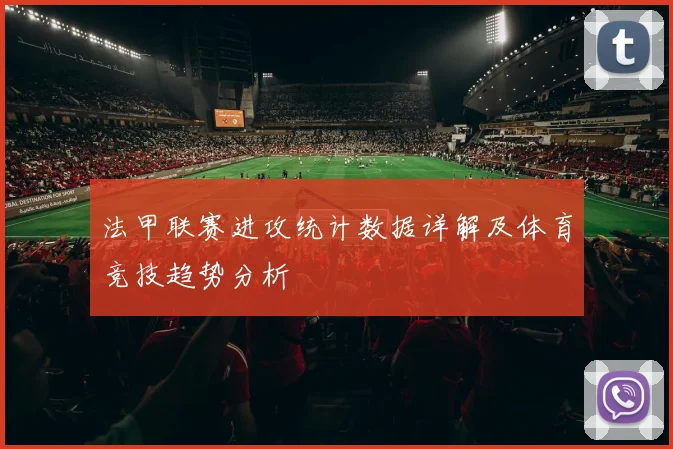 法甲联赛进攻统计数据详解及体育竞技趋势分析