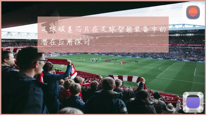 足球碳基芯片在足球智能装备中的潜在应用探讨