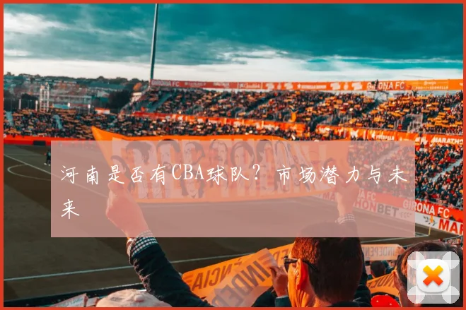 河南是否有CBA球队？市场潜力与未来