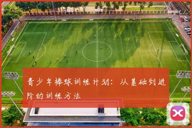 青少年棒球训练计划：从基础到进阶的训练方法