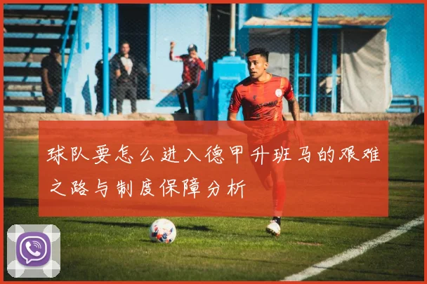 球队要怎么进入德甲升班马的艰难之路与制度保障分析