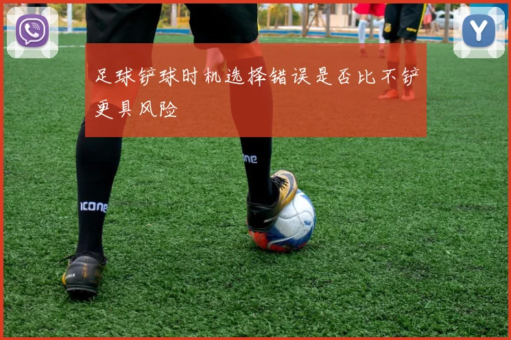 足球铲球时机选择错误是否比不铲更具风险