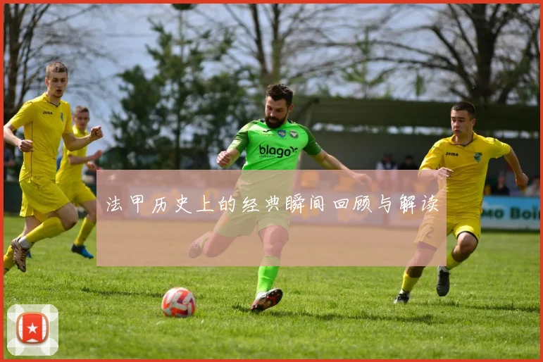法甲历史上的经典瞬间回顾与解读