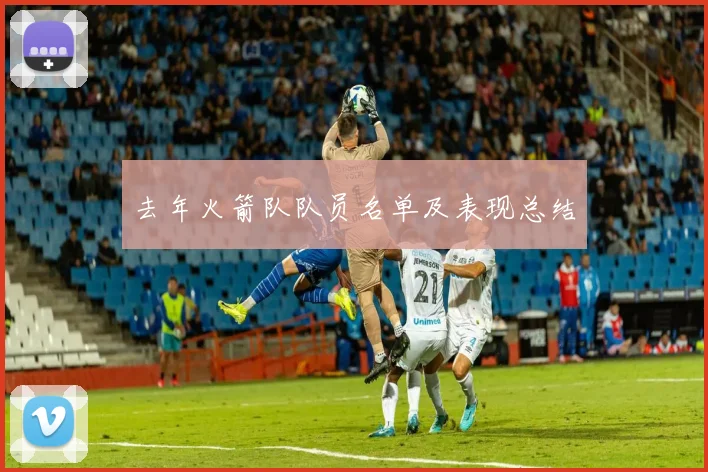 去年火箭队队员名单及表现总结