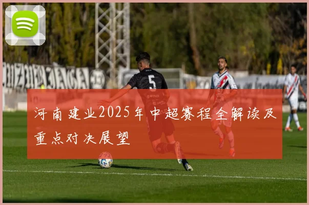 河南建业2025年中超赛程全解读及重点对决展望