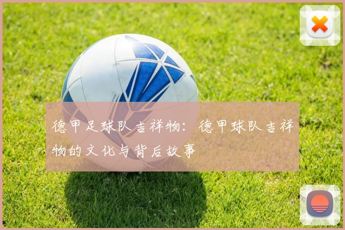 德甲足球队吉祥物：德甲球队吉祥物的文化与背后故事