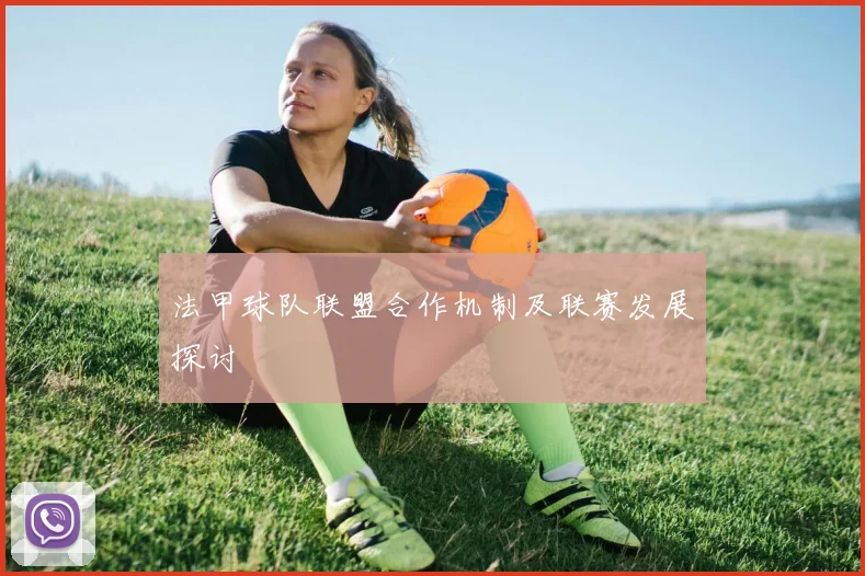 法甲球队联盟合作机制及联赛发展探讨