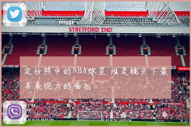 定妆照中的NBA球星 谁是镜头下最具表现力的面孔