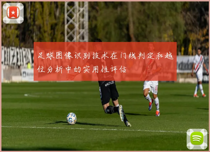 足球图像识别技术在门线判定和越位分析中的实用性评估