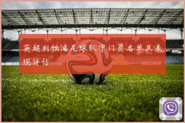 英超利物浦足球队守门员名单及表现评估